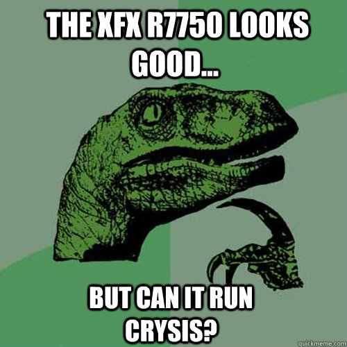  The XFX R7750 looks good... but can it run Crysis?  Philosoraptor