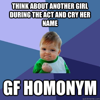 think about another girl during the act and cry her name gf homonym  Success Kid