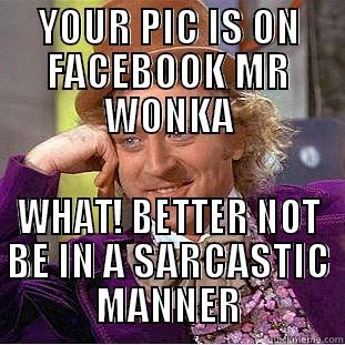 YOUR PIC IS ON FACEBOOK MR WONKA WHAT! BETTER NOT BE IN A SARCASTIC MANNER Condescending Wonka