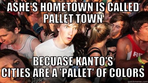 ASHE'S HOMETOWN IS CALLED PALLET TOWN BECUASE KANTO'S CITIES ARE A 'PALLET' OF COLORS Sudden Clarity Clarence