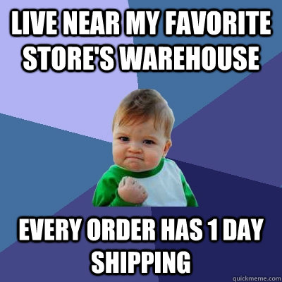 Live near my favorite store's warehouse every order has 1 day shipping  Success Kid