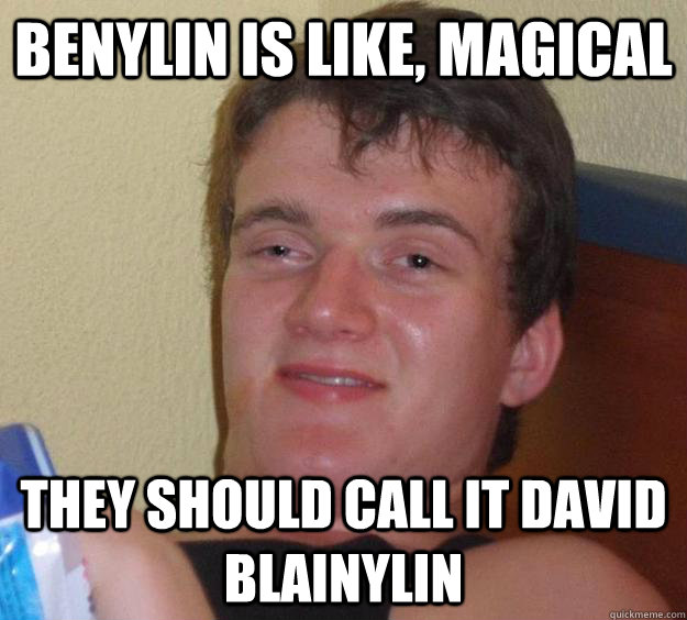 Benylin is like, magical they should call it david blainylin  10 Guy