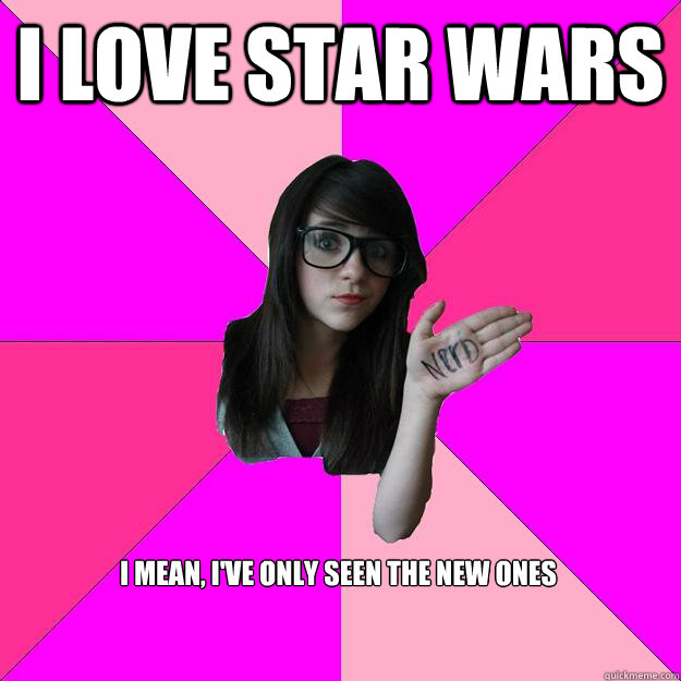 i love star wars  I mean, i've only seen the new ones  Idiot Nerd Girl