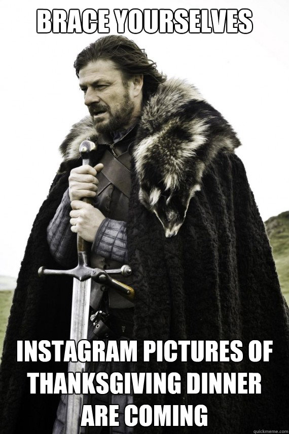 Brace yourselves Instagram pictures of Thanksgiving dinner are coming  Brace yourself