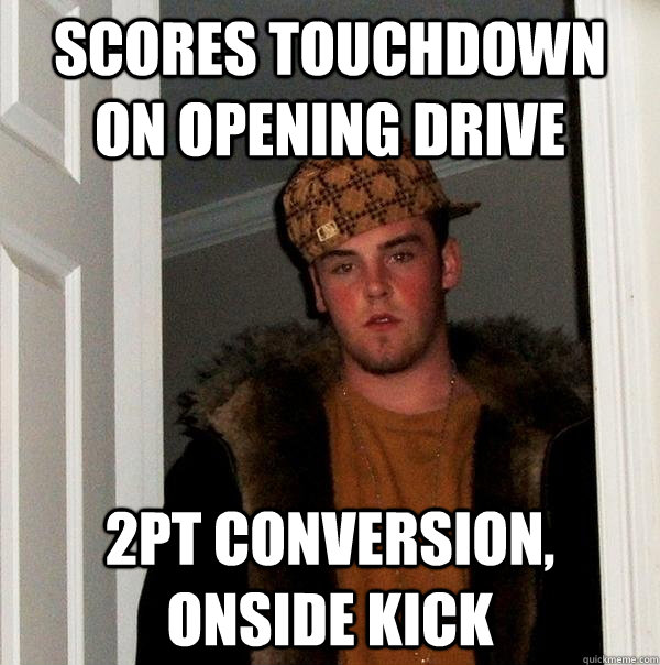 Scores Touchdown on opening drive 2pt conversion, OnSide kick  Scumbag Steve