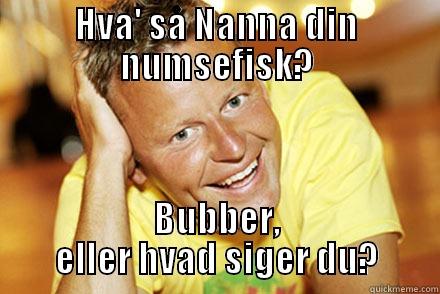 Nanna din basse - HVA' SÅ NANNA DIN NUMSEFISK? BUBBER, ELLER HVAD SIGER DU? Misc