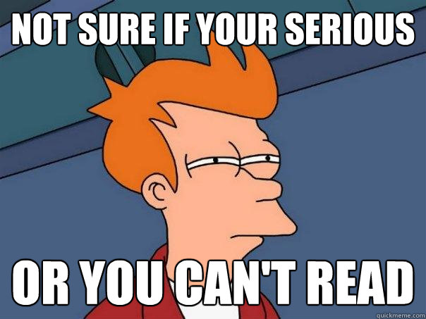 Not sure if your serious  or you can't read - Not sure if your serious  or you can't read  Futurama Fry