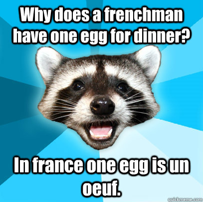 Why does a frenchman have one egg for dinner? In france one egg is un oeuf.  - Why does a frenchman have one egg for dinner? In france one egg is un oeuf.   Lame Pun Coon