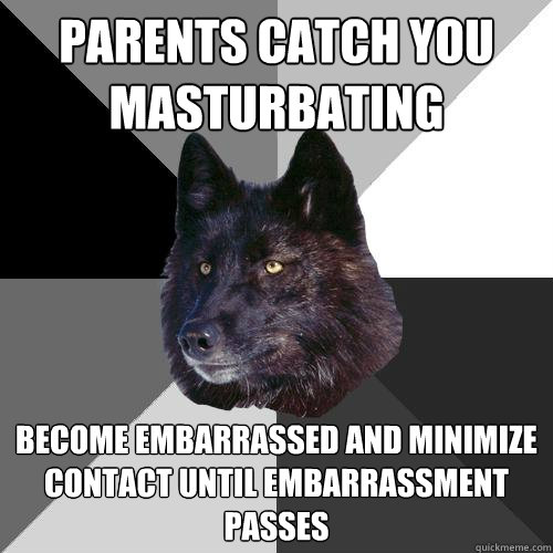 parents catch you masturbating become embarrassed and minimize contact until embarrassment passes   Sanity Wolf