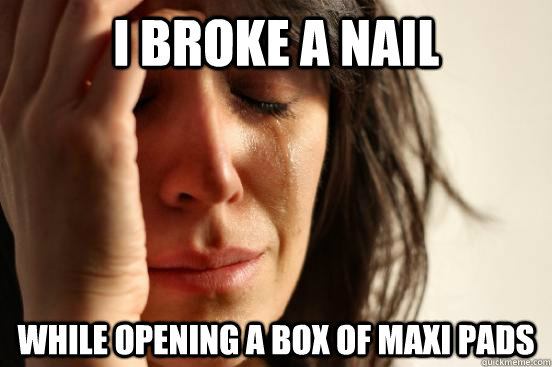 i broke a nail while opening a box of maxi pads  First World Problems