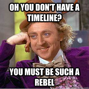 Oh you don't have a timeline? You must be such a rebel - Oh you don't have a timeline? You must be such a rebel  Condescending Wonka