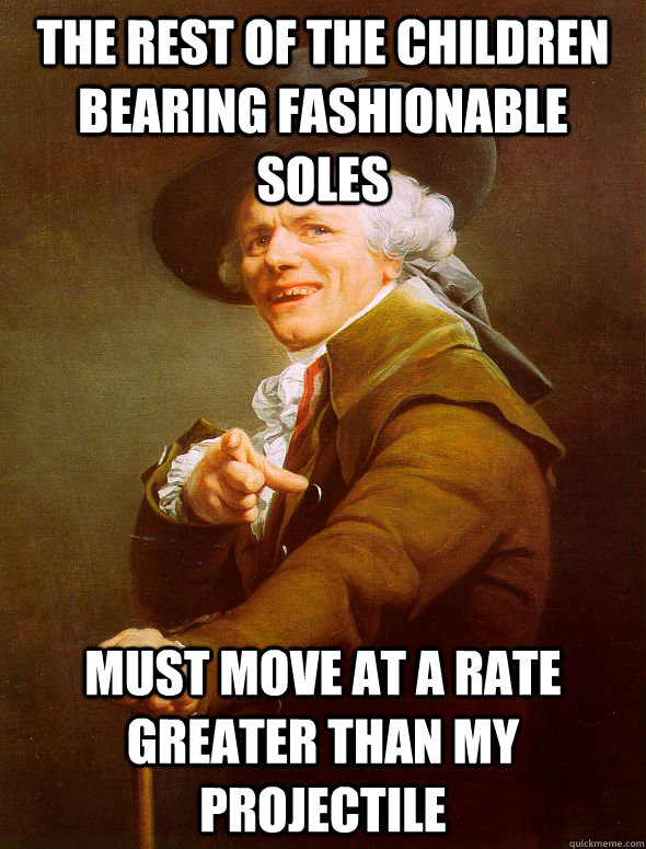 the rest of the children bearing fashionable soles must move at a rate greater than my projectile - the rest of the children bearing fashionable soles must move at a rate greater than my projectile  Joseph Ducreux