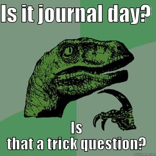 IS IT JOURNAL DAY?  IS THAT A TRICK QUESTION? Philosoraptor