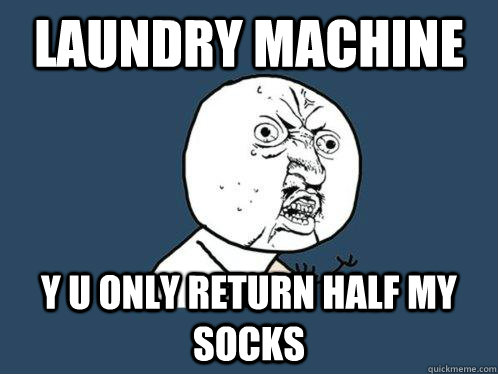 LAUNDRY MACHINE y u only return half my socks  Y U No