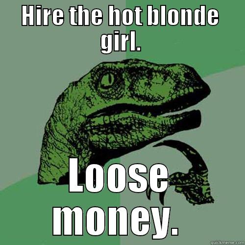 Microeconomics ruined the job market.  - HIRE THE HOT BLONDE GIRL. LOOSE MONEY.  Philosoraptor