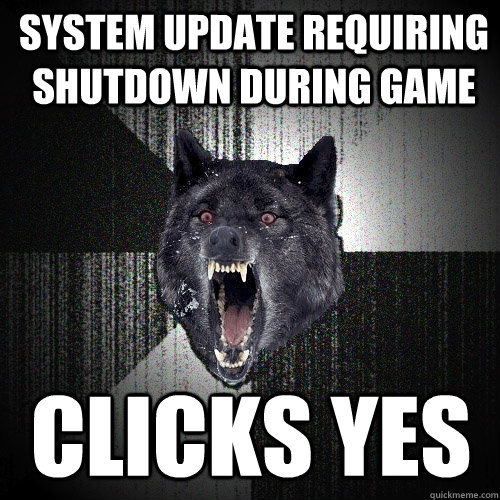 System update requiring shutdown during game clicks yes - System update requiring shutdown during game clicks yes  Insanity Wolf