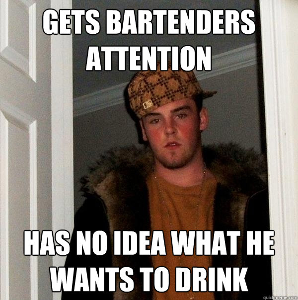 gets bartenders attention has no idea what he wants to drink  Scumbag Steve