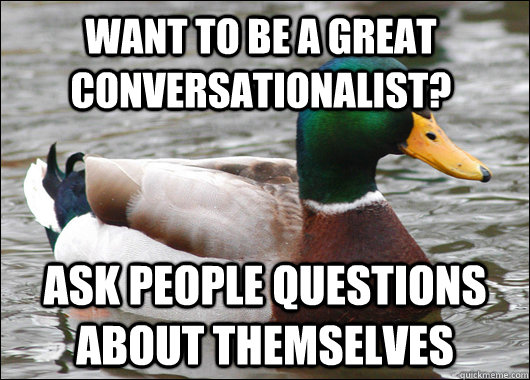 want to Be a great conversationalist? Ask people questions about themselves - want to Be a great conversationalist? Ask people questions about themselves  Actual Advice Mallard