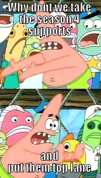 WHY DONT WE TAKE THE SEASON 4 SUPPORTS AND PUT THEM TOP LANE Push it somewhere else Patrick