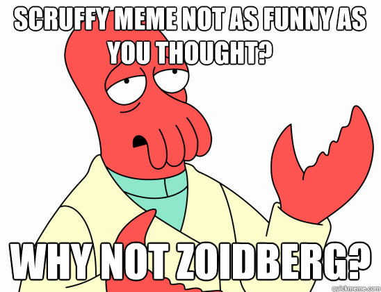 Scruffy meme not as funny as you thought? why not Zoidberg?  Why Not Zoidberg