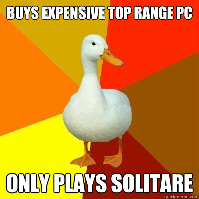 Buys expensive top range pc only plays solitare  Tech Impaired Duck