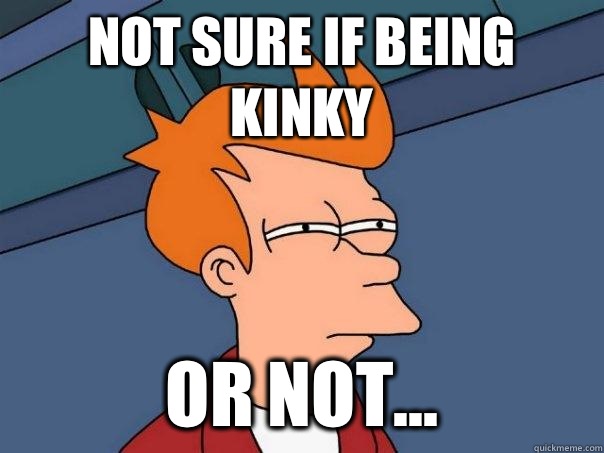 Not sure if being kinky Or not...  Futurama Fry