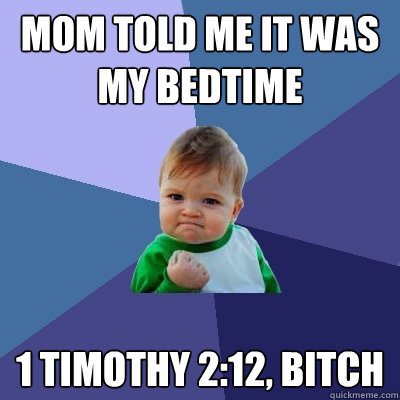 Mom told me it was my bedtime 1 Timothy 2:12, bitch  Success Kid