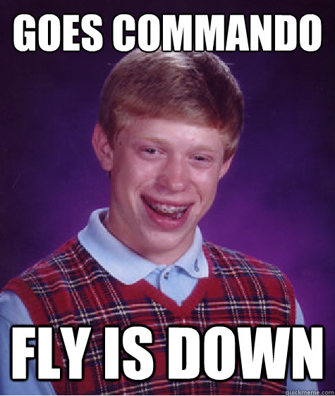 Goes Commando   Fly is down  Bad Luck Brian