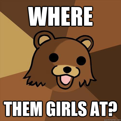 Where  them girls at?  Pedobear