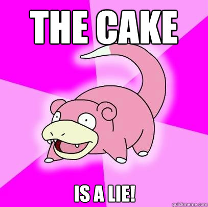 The cake is a lie!  Slowpoke