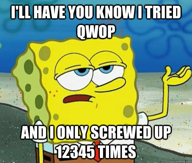 I'll have you know I tried qwop And i only screwed up 12345 times  Tough Spongebob