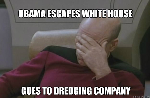 OBAMA ESCAPES WHITE HOUSE GOES TO DREDGING COMPANY  