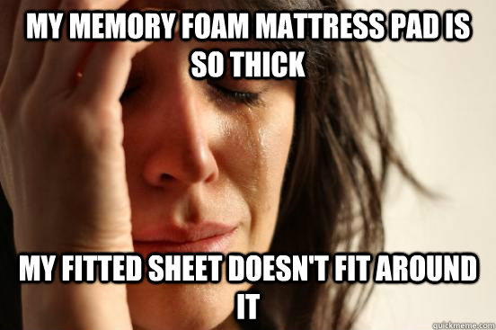 My memory foam mattress pad is so thick my fitted sheet doesn't fit around it  First World Problems