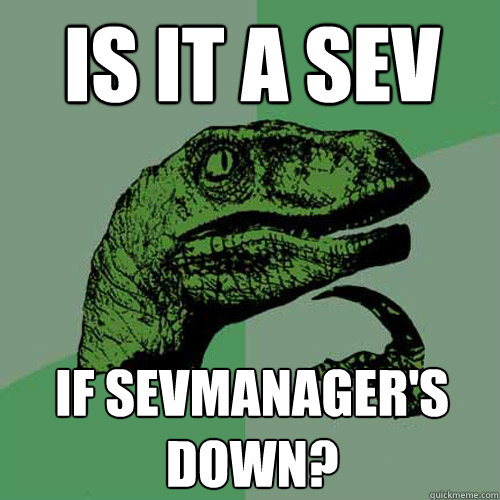 IS IT A SEV IF SEVMANAGER'S DOWN? - IS IT A SEV IF SEVMANAGER'S DOWN?  Philosoraptor