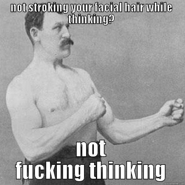 NOT STROKING YOUR FACIAL HAIR WHILE THINKING? NOT FUCKING THINKING overly manly man