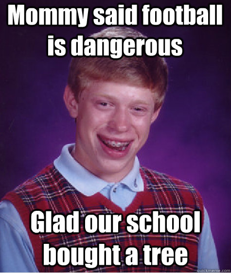 Mommy said football is dangerous Glad our school bought a tree - Mommy said football is dangerous Glad our school bought a tree  Bad Luck Brian