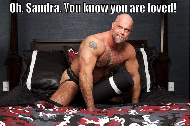 OH, SANDRA. YOU KNOW YOU ARE LOVED!   Gorilla Man