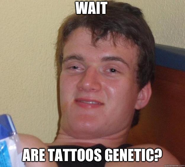 Wait Are tattoos genetic?  - Wait Are tattoos genetic?   10 Guy