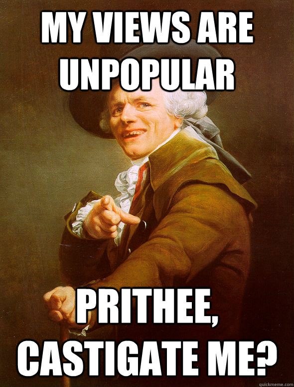 My views are unpopular Prithee, Castigate me? - My views are unpopular Prithee, Castigate me?  Joseph Ducreux