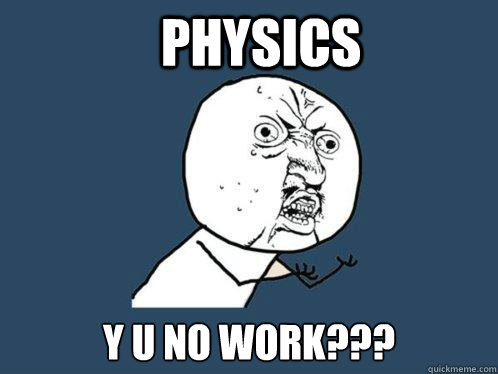 physics y u no work???  Y U No