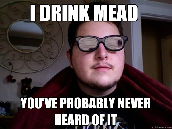 I drink mead you've probably never heard of it - I drink mead you've probably never heard of it  Hipster Nob