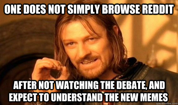 ONE DOES NOT SIMPLY browse reddit  after not watching the debate, and expect to understand the new memes  One Does Not Simply