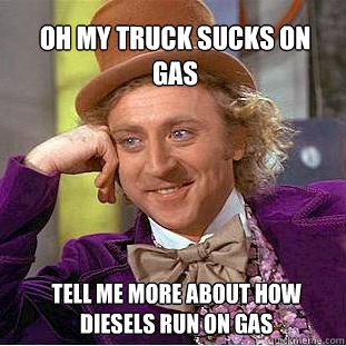 oh my truck sucks on gas  tell me more about how diesels run on gas  Willy Wonka Meme