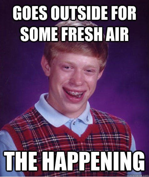 goes outside for some fresh air the happening - goes outside for some fresh air the happening  Bad Luck Brian