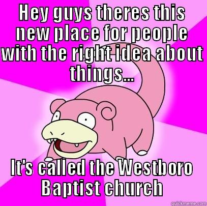 HEY GUYS THERES THIS NEW PLACE FOR PEOPLE WITH THE RIGHT IDEA ABOUT THINGS... IT'S CALLED THE WESTBORO BAPTIST CHURCH Slowpoke