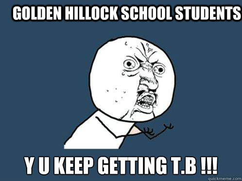 Golden Hillock School Students Y U KEEP GETTING T.B !!!  Y U No