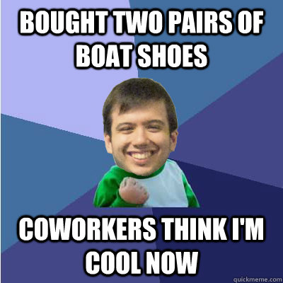 bought two pairs of boat shoes coworkers think i'm cool now  Successful Hipster Analyst