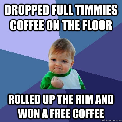 Dropped full timmies coffee on the floor rolled up the rim and won a free coffee  Success Kid