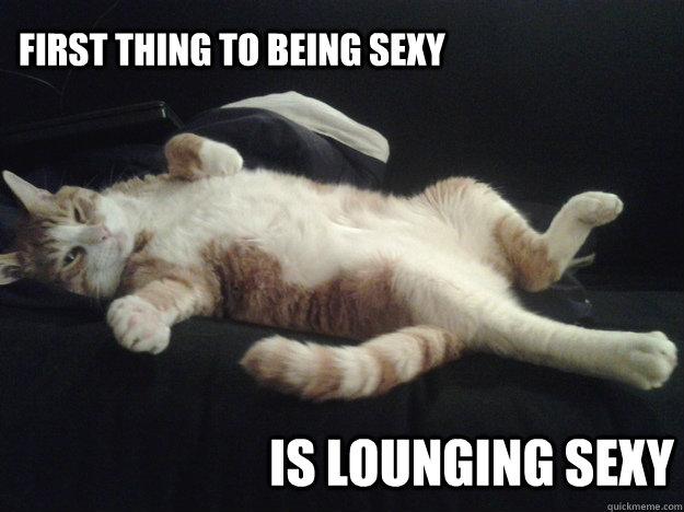 first thing to being sexy is lounging sexy  