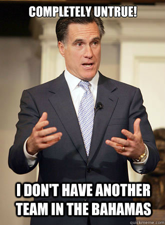 completely untrue! i don't have another team in the bahamas  Relatable Romney